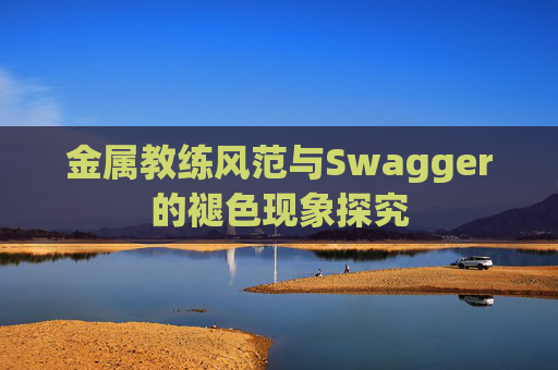 金属教练风范与Swagger的褪色现象探究 金属教练风范与Swagger的褪色现象探究